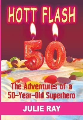 Hott Flash: The Adventures of a 50-Year-Old Superhero by Ray, Julie
