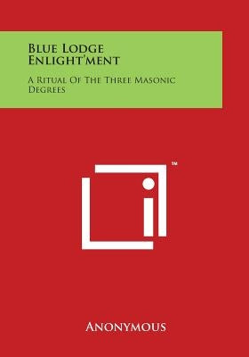 Blue Lodge Enlight'ment: A Ritual of the Three Masonic Degrees by Anonymous