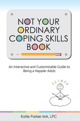 Not Your Ordinary Coping Skills Book: An Interactive and Customizable Guide to Being a Happier Adult by Parker Ma, Lpc Katie