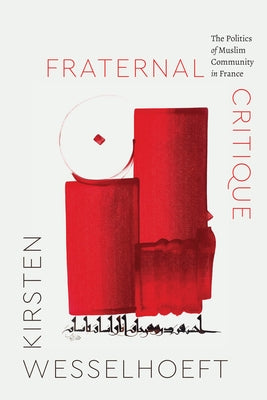 Fraternal Critique: The Politics of Muslim Community in France by Wesselhoeft, Kirsten