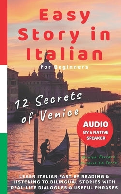 Easy Story in Italian - 12 Secrets of Venice: Learn Italian Fast by Reading & Listening to Bilingual Stories with Real-Life Dialogues, Native Audio & by La Torre, Antonio