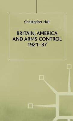 Britain, America and Arms Control 1921-37 by Hall, Christopher