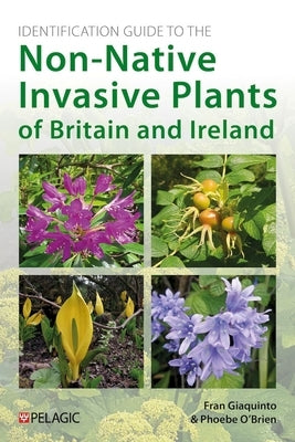 Identification Guide to the Non-Native Invasive Plants of Britain and Ireland by Giaquinto, Fran