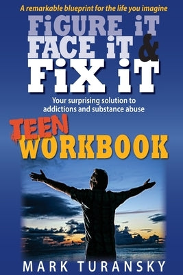Figure It, Face It, & Fix It - Teen Workbook: Your surprising solution to addiction and substance abuse by Turansky, Mark