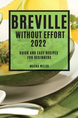 Breville Without Effort 2022: Quick and Easy Recipes for Beginners by Welsh, Masha