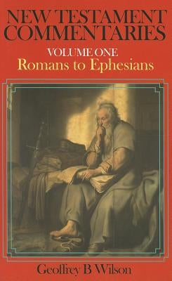 New Testament Commentary, Volume One: Romans-Ephesians by Wilson, Geoffrey B.