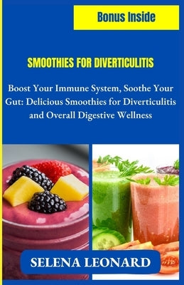 Smoothies for Diverticulitis: Boost Your Immune System, Soothe Your Gut: Delicious Smoothies for Diverticulitis and Overall Digestive Wellness by Leonard, Selena