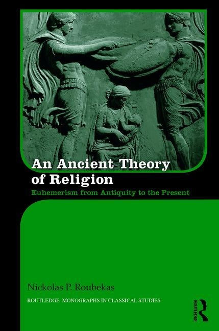 An Ancient Theory of Religion: Euhemerism from Antiquity to the Present by Roubekas, Nickolas