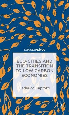 Eco-Cities and the Transition to Low Carbon Economies by Caprotti, Federico