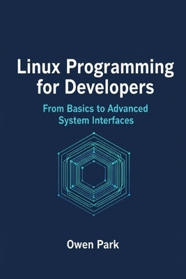 Linux Programming for Developers: From Basics to Advanced System Interfaces by Park, Owen