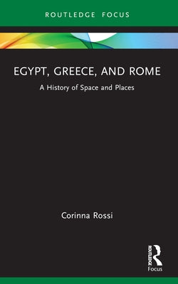 Egypt, Greece, and Rome: A History of Space and Places by Rossi, Corinna
