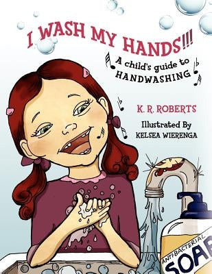 I Wash My Hands !!!: A child's guide to handwashing by Roberts, K. R.