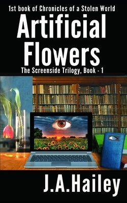 Artificial Flowers: The Screenside Trilogy, Book - 1 by Hailey, J. a.