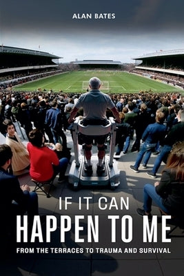 If It Can Happen To Me: From The Terraces To Trauma And Survival by Bates, Alan
