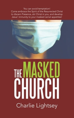 The Masked Church: You Can Avoid Temptation! Come Embrace the Spirit of the Resurrected Christ to Discern Presence, Stir Christ in You, a by Lightsey, Charlie