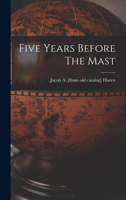 Five Years Before The Mast by Hazen, Jacob a. [From Old Catalog]