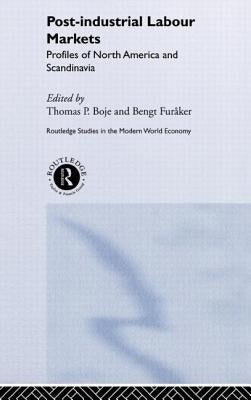 Post-Industrial Labour Markets: Profiles of North America and Scandinavia by Boje, Thomas