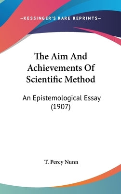 The Aim And Achievements Of Scientific Method: An Epistemological Essay (1907) by Nunn, T. Percy