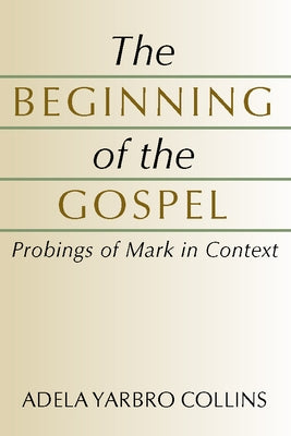 The Beginning of the Gospel: Probings of Mark in Context by Collins, Adela Yarbro