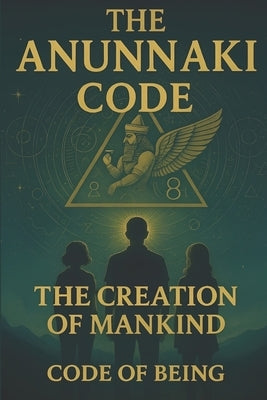 The Anunnaki Code: The Creation of Mankind by Of Being, Code