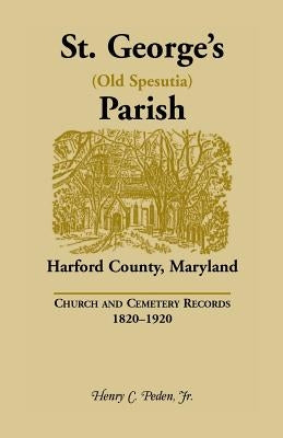 St. George's (Old Spesutia) Parish, Harford County, Maryland: Church and Cemetery Records, 1820-1920 by Peden, Henry C., Jr.