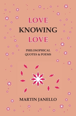 Love Knowing Love: Philosophical Quotes & Poems by Janello, Martin