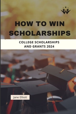 How to Win Scholarships: College Scholarships and Grants 2024 by Elliott, Jane