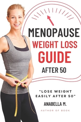 Menopause Weight Loss Guide: How to Lose Weight Safely and Effectively after 50 by M, Anabella