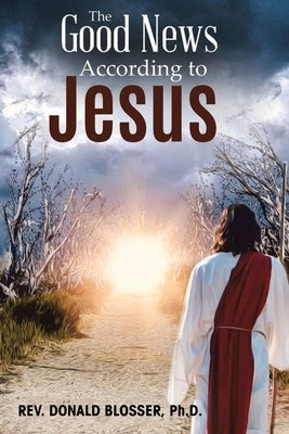 The Good News According to Jesus: The Message & Resurrection of Jesus for the Mission of the Church by Blosser, Donald