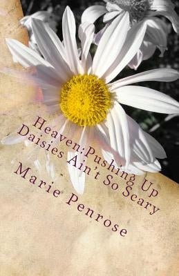 Heaven: Pushing Up Daisies Ain't So Scary: A Lighthearted Look At A Serious Subject by Penrose, Marie