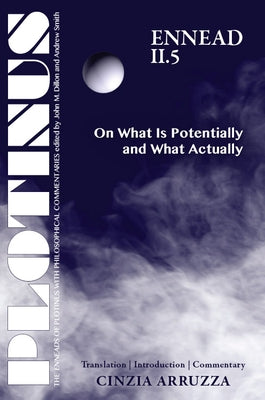 Plotinus: Ennead II.5: On What Is Potentially and What Actually: Translation with an Introduction and Commentary by Arruzza, Cinzia