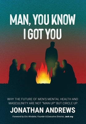 Man, You Know I Got You: Why the Future of Men's Mental Health and Masculinity Are Not Man Up But Circle Up by Andrews, Jonathan