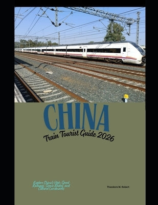 China Train Tourist Guide 2026: Explore China's High-Speed Railways, Scenic Routes, and Cultural Landmarks by Robert, Theodore W.