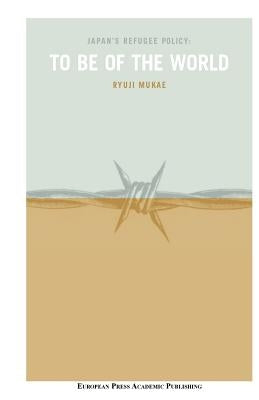 Japan's Refugee Policy: To Be of the World by Mukae, Ryuji