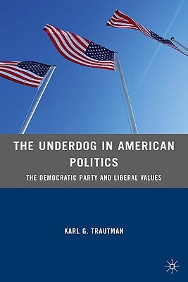 The Underdog in American Politics: The Democratic Party and Liberal Values by Trautman, K.