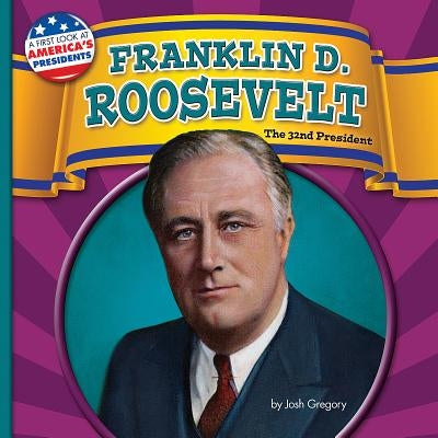 Franklin D. Roosevelt: The 32nd President by Gregory, Josh