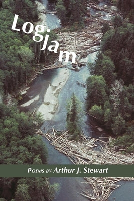 Logjam: Poems by Arthur J. Stewart by Stewart, Arthur J.