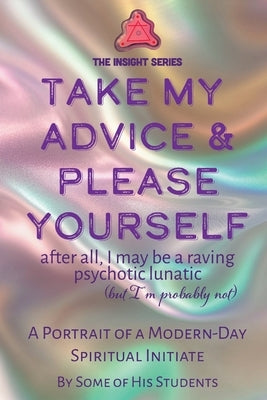 Take My Advice & Please Yourself: A Portrait of a Modern-Day Spiritual Initiate by Students of Michael King