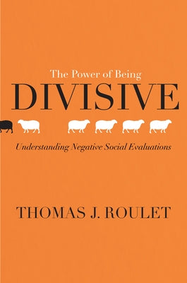 The Power of Being Divisive: Understanding Negative Social Evaluations by Roulet, Thomas J.