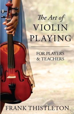 The Art of Violin Playing for Players and Teachers by Thistleton, Frank