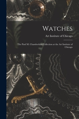 Watches: the Paul M. Chamberlain Collection at the Art Institute of Chicago by Art Institute of Chicago