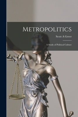 Metropolitics: a Study of Political Culture by Greer, Scott A.