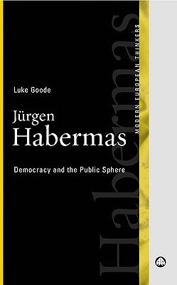 Jurgen Habermas: Democracy And The Public Sphere by Goode, Luke