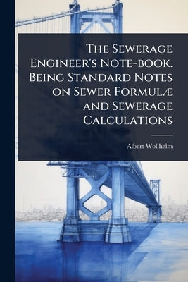 The Sewerage Engineer's Note-book. Being Standard Notes on Sewer FormulÃ] and Sewerage Calculations by Wollheim, Albert