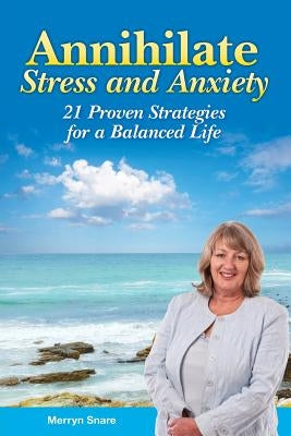 Annihilate Stress and Anxiety: 21 Proven Strategies for a Balanced Life by Snare, Merryn
