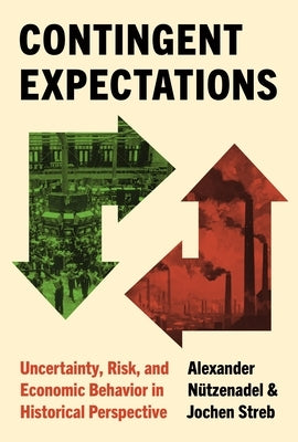 Contingent Expectations: Uncertainty, Risk, and Economic Behavior in Historical Perspective by Nützenadel, Alexander
