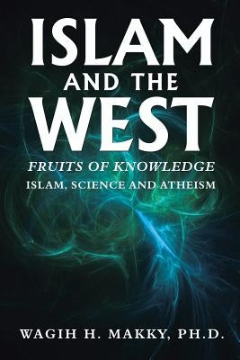 Islam and the West: Fruits of Knowledge by Makky, Wagih H.