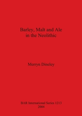 Barley, Malt and Ale in the Neolithic by Dineley, Merryn