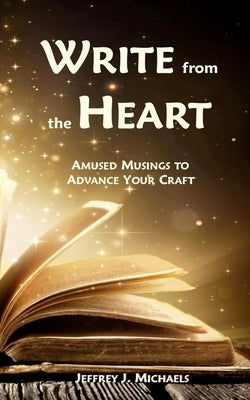 Write from the Heart: Amused Musings to Advance Your Craft by Michaels, Jeffrey J.