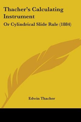 Thacher's Calculating Instrument: Or Cylindrical Slide Rule (1884) by Thacher, Edwin